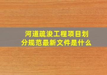 河道疏浚工程项目划分规范最新文件是什么