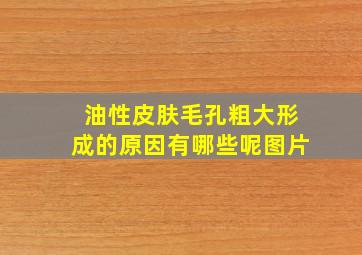 油性皮肤毛孔粗大形成的原因有哪些呢图片