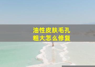 油性皮肤毛孔粗大怎么修复