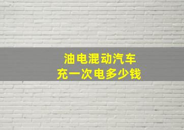 油电混动汽车充一次电多少钱