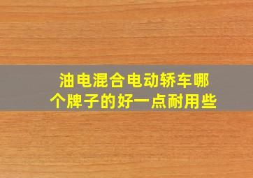 油电混合电动轿车哪个牌子的好一点耐用些