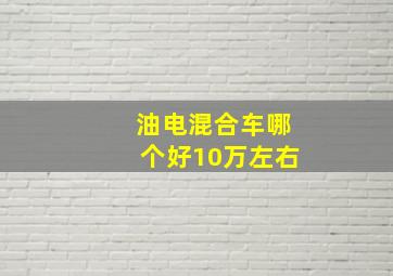 油电混合车哪个好10万左右