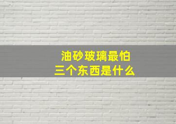 油砂玻璃最怕三个东西是什么