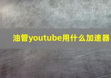 油管youtube用什么加速器