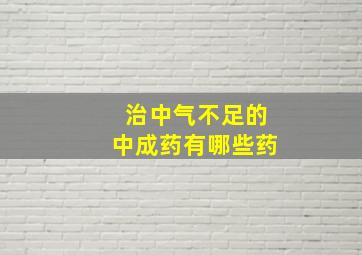 治中气不足的中成药有哪些药