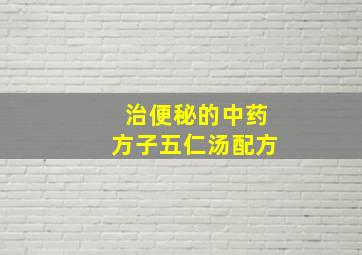 治便秘的中药方子五仁汤配方