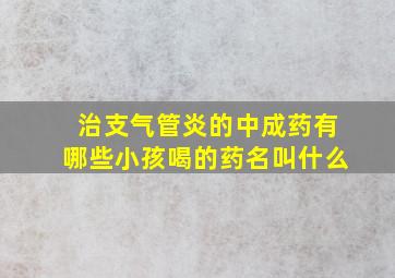 治支气管炎的中成药有哪些小孩喝的药名叫什么