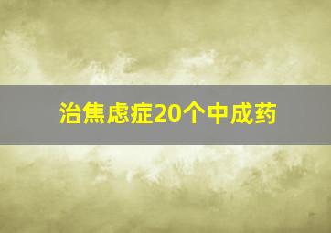 治焦虑症20个中成药