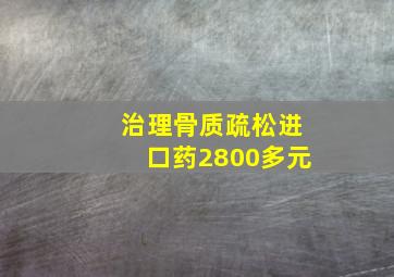 治理骨质疏松进口药2800多元