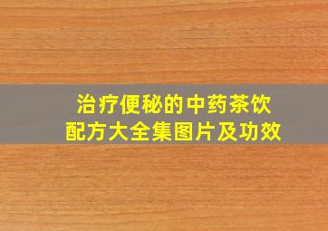 治疗便秘的中药茶饮配方大全集图片及功效