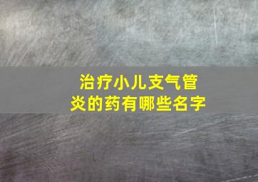 治疗小儿支气管炎的药有哪些名字