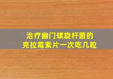 治疗幽门螺旋杆菌的克拉霉素片一次吃几粒