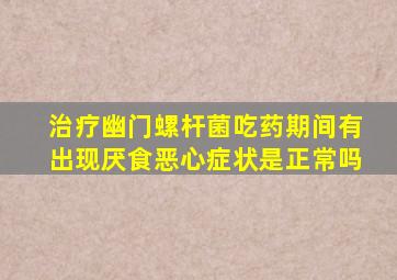 治疗幽门螺杆菌吃药期间有出现厌食恶心症状是正常吗