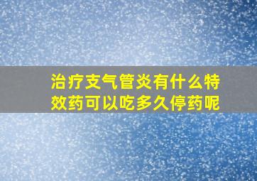 治疗支气管炎有什么特效药可以吃多久停药呢