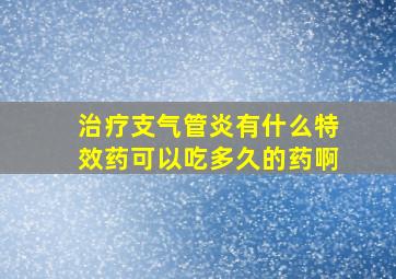 治疗支气管炎有什么特效药可以吃多久的药啊