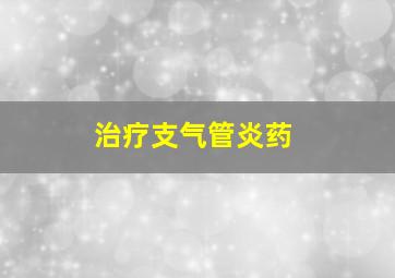 治疗支气管炎药