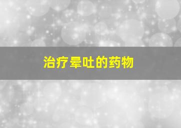 治疗晕吐的药物