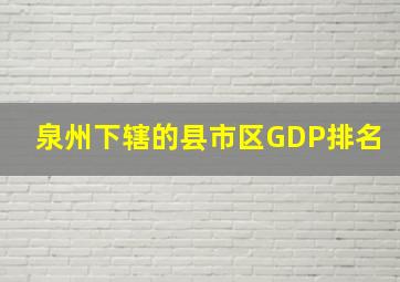 泉州下辖的县市区GDP排名