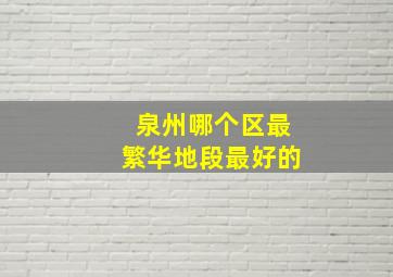 泉州哪个区最繁华地段最好的