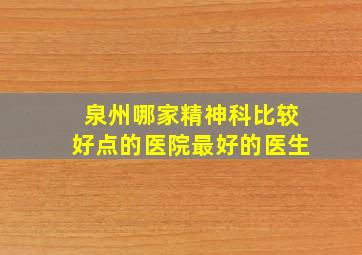 泉州哪家精神科比较好点的医院最好的医生