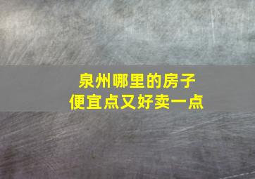 泉州哪里的房子便宜点又好卖一点