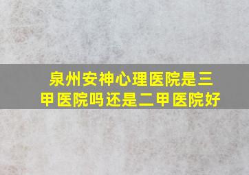 泉州安神心理医院是三甲医院吗还是二甲医院好