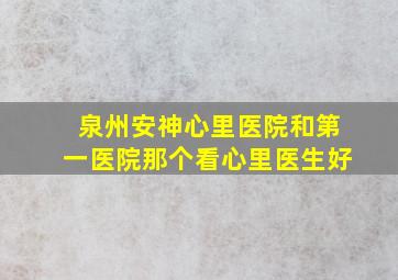 泉州安神心里医院和第一医院那个看心里医生好