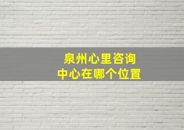 泉州心里咨询中心在哪个位置