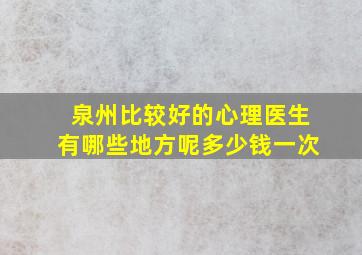 泉州比较好的心理医生有哪些地方呢多少钱一次