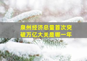 泉州经济总量首次突破万亿大关是哪一年