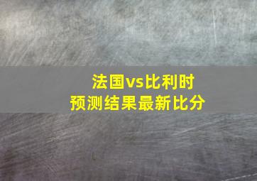 法国vs比利时预测结果最新比分