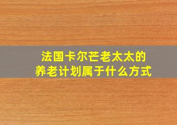 法国卡尔芒老太太的养老计划属于什么方式