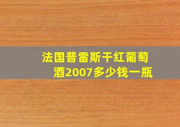 法国普雷斯干红葡萄酒2007多少钱一瓶