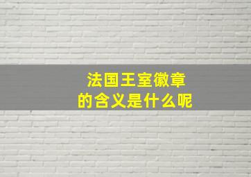 法国王室徽章的含义是什么呢