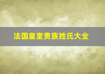 法国皇室贵族姓氏大全