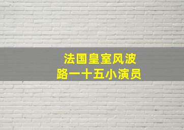 法国皇室风波路一十五小演员