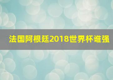 法国阿根廷2018世界杯谁强