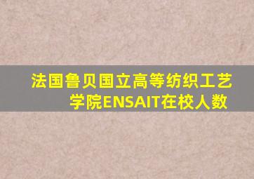 法国鲁贝国立高等纺织工艺学院ENSAIT在校人数