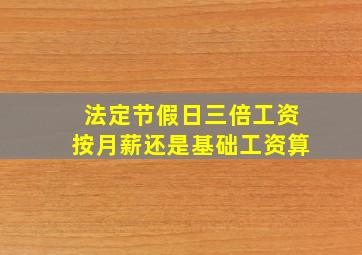 法定节假日三倍工资按月薪还是基础工资算