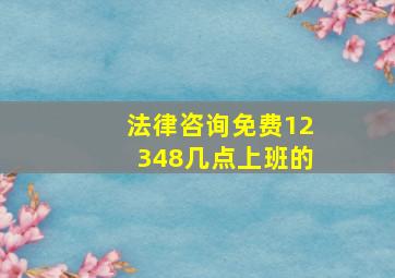 法律咨询免费12348几点上班的