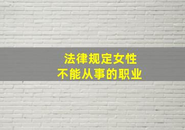 法律规定女性不能从事的职业