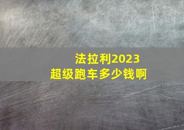 法拉利2023超级跑车多少钱啊