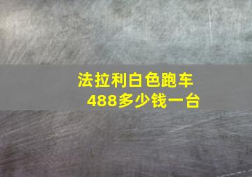 法拉利白色跑车488多少钱一台