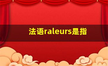 法语raleurs是指