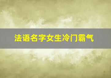 法语名字女生冷门霸气