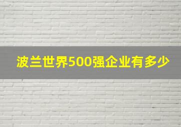 波兰世界500强企业有多少