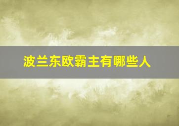 波兰东欧霸主有哪些人