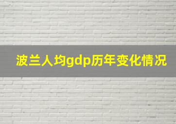 波兰人均gdp历年变化情况