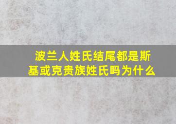 波兰人姓氏结尾都是斯基或克贵族姓氏吗为什么