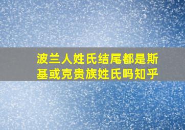 波兰人姓氏结尾都是斯基或克贵族姓氏吗知乎